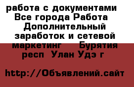 работа с документами - Все города Работа » Дополнительный заработок и сетевой маркетинг   . Бурятия респ.,Улан-Удэ г.